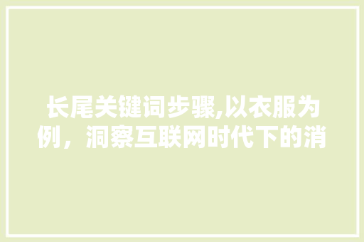 长尾关键词步骤,以衣服为例，洞察互联网时代下的消费趋势 长尾关键词步骤,以衣服为例，洞察互联网时代下的消费趋势 网站建设公司