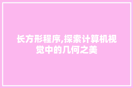 长方形程序,探索计算机视觉中的几何之美 长方形程序,探索计算机视觉中的几何之美 百度SEO
