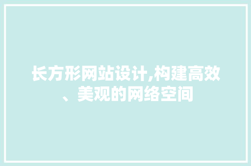 长方形网站设计,构建高效、美观的网络空间