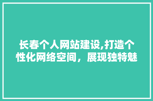 长春个人网站建设,打造个性化网络空间，展现独特魅力 长春个人网站建设,打造个性化网络空间，展现独特魅力 搜狗SEO