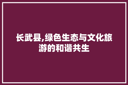 长武县,绿色生态与文化旅游的和谐共生 长武县,绿色生态与文化旅游的和谐共生 搜狗SEO