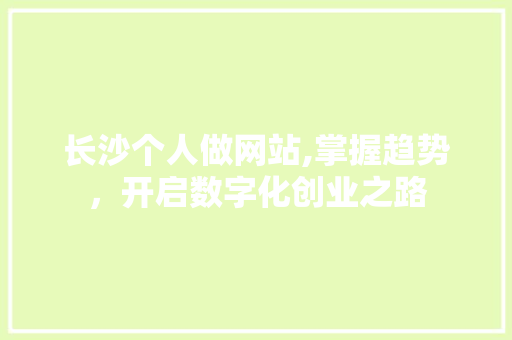 长沙个人做网站,掌握趋势,开启数字化创业之路 必应SEO 长沙个人做网站,掌握趋势,开启数字化创业之路 长沙个人做网站,掌握趋势,开启数字化创业之路 必应SEO