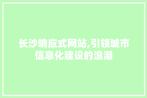 长沙响应式网站,引领城市信息化建设的浪潮 长沙响应式网站,引领城市信息化建设的浪潮 百度SEO