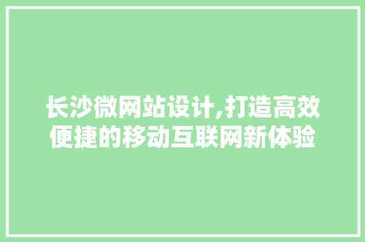 长沙微网站设计,打造高效便捷的移动互联网新体验 长沙微网站设计,打造高效便捷的移动互联网新体验 网站建设公司