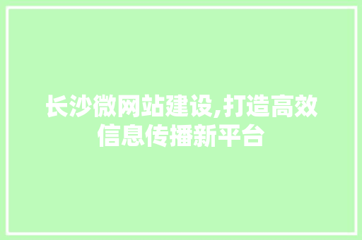 长沙微网站建设,打造高效信息传播新平台 长沙微网站建设,打造高效信息传播新平台 必应SEO