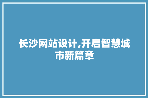 长沙网站设计,开启智慧城市新篇章 长沙网站设计,开启智慧城市新篇章 搜狗SEO