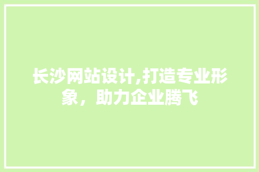 长沙网站设计,打造专业形象，助力企业腾飞 长沙网站设计,打造专业形象，助力企业腾飞 必应SEO