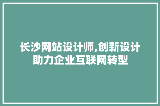 长沙网站设计师,创新设计助力企业互联网转型 长沙网站设计师,创新设计助力企业互联网转型 搜狗SEO