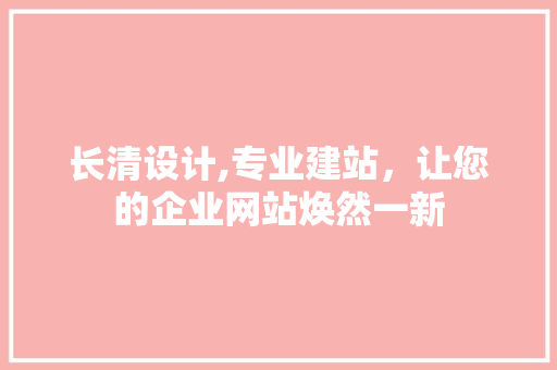 长清设计,专业建站，让您的企业网站焕然一新 长清设计,专业建站，让您的企业网站焕然一新 神马SEO