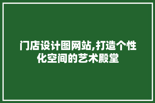 门店设计图网站,打造个性化空间的艺术殿堂 门店设计图网站,打造个性化空间的艺术殿堂 SEO关键词