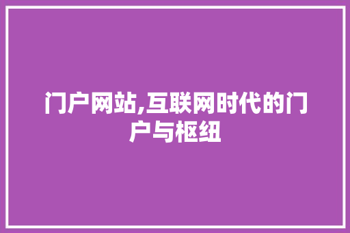 门户网站,互联网时代的门户与枢纽 门户网站,互联网时代的门户与枢纽 百度SEO