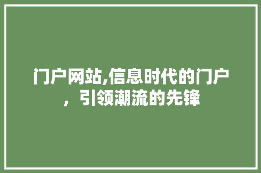 门户网站,信息时代的门户，引领潮流的先锋 门户网站,信息时代的门户，引领潮流的先锋 百度SEO