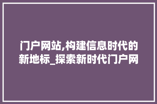 门户网站,构建信息时代的新地标_探索新时代门户网站建设的战略布局 门户网站,构建信息时代的新地标_探索新时代门户网站建设的战略布局 搜狗SEO
