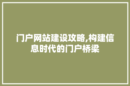 门户网站建设攻略,构建信息时代的门户桥梁 门户网站建设攻略,构建信息时代的门户桥梁 网站建设公司
