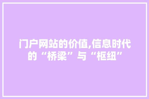 门户网站的价值,信息时代的“桥梁”与“枢纽” 门户网站的价值,信息时代的“桥梁”与“枢纽” 搜狗SEO