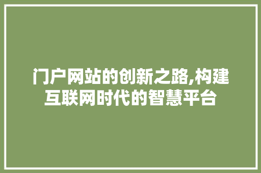 门户网站的创新之路,构建互联网时代的智慧平台 门户网站的创新之路,构建互联网时代的智慧平台 搜狗SEO