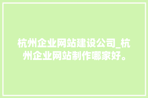 杭州企业网站建设公司_杭州企业网站制作哪家好。 杭州企业网站建设公司_杭州企业网站制作哪家好。 网站建设公司