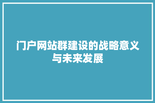 门户网站群建设的战略意义与未来发展 门户网站群建设的战略意义与未来发展 网站建设公司