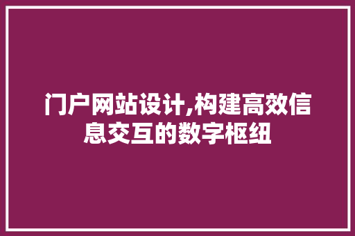 门户网站设计,构建高效信息交互的数字枢纽 门户网站设计,构建高效信息交互的数字枢纽 百度SEO