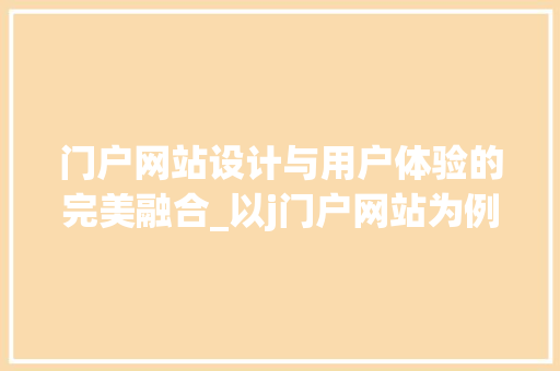 门户网站设计与用户体验的完美融合_以j门户网站为例 门户网站设计与用户体验的完美融合_以j门户网站为例 必应SEO
