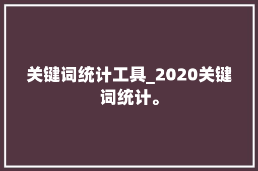 关键词统计工具_2020关键词统计。 关键词统计工具_2020关键词统计。 SEO关键词