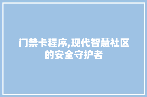 门禁卡程序,现代智慧社区的安全守护者 门禁卡程序,现代智慧社区的安全守护者 网站建设公司