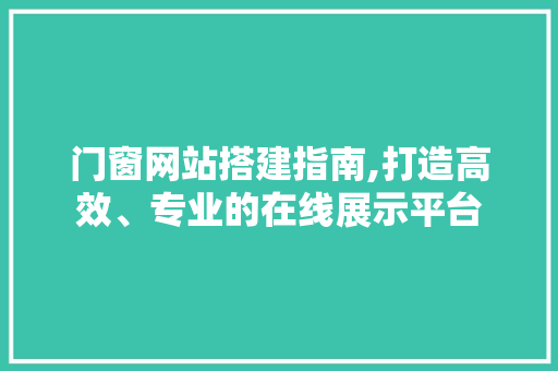 门窗网站搭建指南,打造高效、专业的在线展示平台 门窗网站搭建指南,打造高效、专业的在线展示平台 神马SEO
