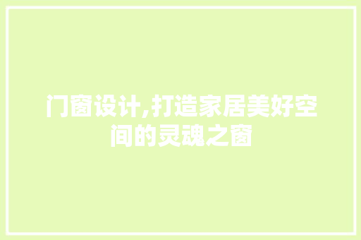 门窗设计,打造家居美好空间的灵魂之窗