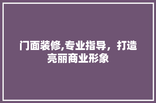 门面装修,专业指导，打造亮丽商业形象 门面装修,专业指导，打造亮丽商业形象 SEO关键词