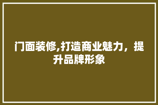 门面装修,打造商业魅力，提升品牌形象 门面装修,打造商业魅力，提升品牌形象 SEO关键词