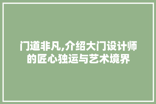 门道非凡,介绍大门设计师的匠心独运与艺术境界 门道非凡,介绍大门设计师的匠心独运与艺术境界 神马SEO
