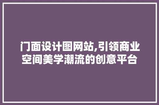 门面设计图网站,引领商业空间美学潮流的创意平台 门面设计图网站,引领商业空间美学潮流的创意平台 百度SEO