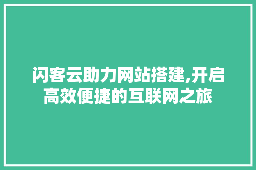 闪客云助力网站搭建,开启高效便捷的互联网之旅 闪客云助力网站搭建,开启高效便捷的互联网之旅 搜狗SEO