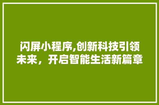 闪屏小程序,创新科技引领未来，开启智能生活新篇章 闪屏小程序,创新科技引领未来，开启智能生活新篇章 神马SEO