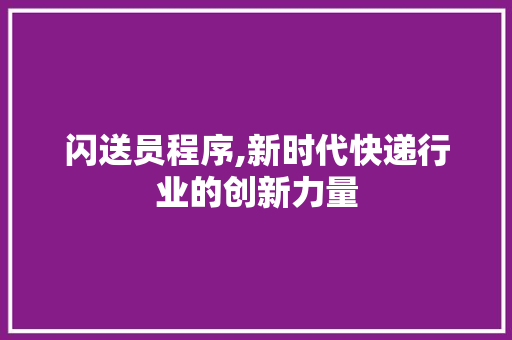 闪送员程序,新时代快递行业的创新力量 闪送员程序,新时代快递行业的创新力量 必应SEO
