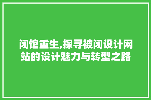 闭馆重生,探寻被闭设计网站的设计魅力与转型之路 闭馆重生,探寻被闭设计网站的设计魅力与转型之路 神马SEO