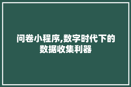 问卷小程序,数字时代下的数据收集利器