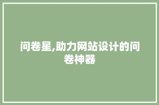 问卷星,助力网站设计的问卷神器 问卷星,助力网站设计的问卷神器 网站建设公司
