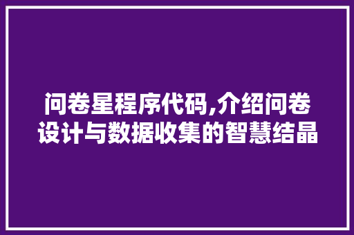 问卷星程序代码,介绍问卷设计与数据收集的智慧结晶 问卷星程序代码,介绍问卷设计与数据收集的智慧结晶 SEO关键词