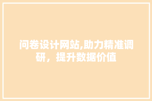 问卷设计网站,助力精准调研，提升数据价值 问卷设计网站,助力精准调研，提升数据价值 网站建设公司