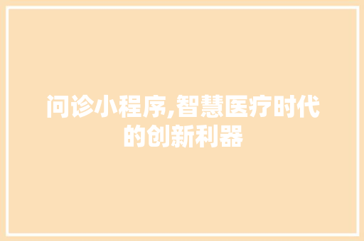 问诊小程序,智慧医疗时代的创新利器 问诊小程序,智慧医疗时代的创新利器 百度SEO