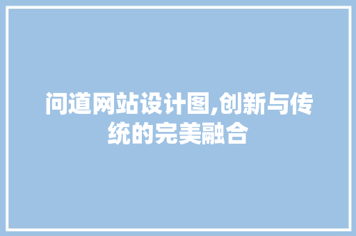 问道网站设计图,创新与传统的完美融合 问道网站设计图,创新与传统的完美融合 神马SEO
