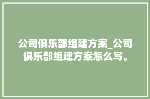 公司俱乐部组建方案_公司俱乐部组建方案怎么写。 公司俱乐部组建方案_公司俱乐部组建方案怎么写。 网站建设公司