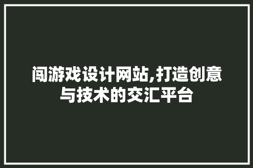 闯游戏设计网站,打造创意与技术的交汇平台 闯游戏设计网站,打造创意与技术的交汇平台 必应SEO