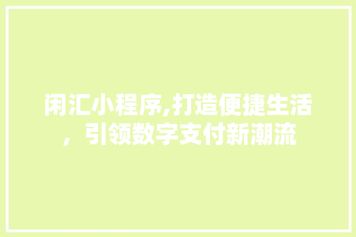 闲汇小程序,打造便捷生活，引领数字支付新潮流 闲汇小程序,打造便捷生活，引领数字支付新潮流 网站建设公司