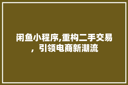 闲鱼小程序,重构二手交易，引领电商新潮流 闲鱼小程序,重构二手交易，引领电商新潮流 神马SEO