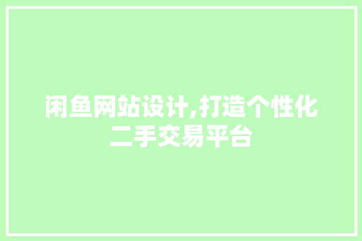 闲鱼网站设计,打造个性化二手交易平台 闲鱼网站设计,打造个性化二手交易平台 百度SEO