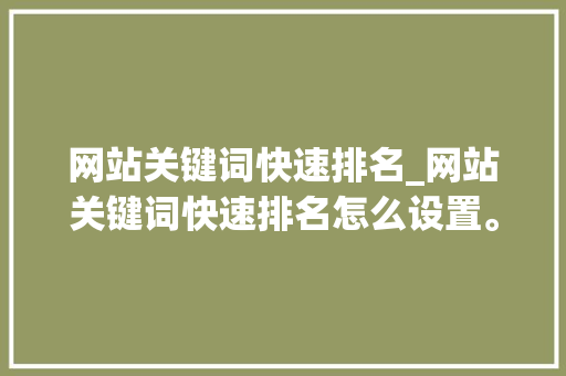 网站关键词快速排名_网站关键词快速排名怎么设置。 网站关键词快速排名_网站关键词快速排名怎么设置。 SEO关键词