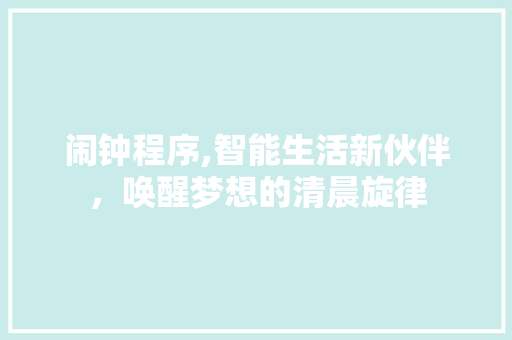 闹钟程序,智能生活新伙伴，唤醒梦想的清晨旋律 闹钟程序,智能生活新伙伴，唤醒梦想的清晨旋律 搜狗SEO