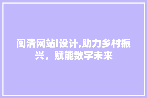 闽清网站i设计,助力乡村振兴，赋能数字未来 闽清网站i设计,助力乡村振兴，赋能数字未来 百度SEO